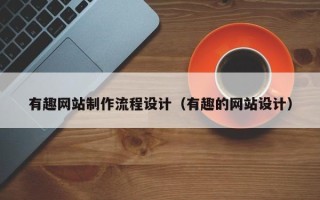 晋中有趣网站制作流程设计（有趣的网站设计）
