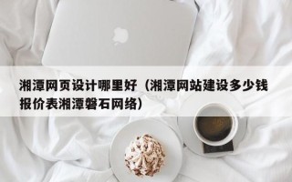 晋中湘潭网页设计哪里好（湘潭网站建设多少钱 报价表湘潭磐石网络）