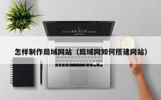 晋中怎样制作局域网站（局域网如何搭建网站）