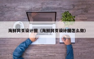 晋中海鲜网页设计图（海鲜网页设计图怎么做）