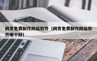 晋中网页免费制作网站软件（网页免费制作网站软件哪个好）