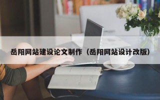 晋中岳阳网站建设论文制作（岳阳网站设计改版）