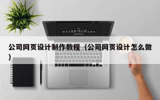 晋中公司网页设计制作教程（公司网页设计怎么做）