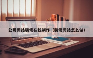 晋中公司网站装修在线制作（装修网站怎么做）