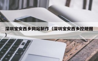 晋中深圳宝安西乡网站制作（深圳宝安西乡控规图）